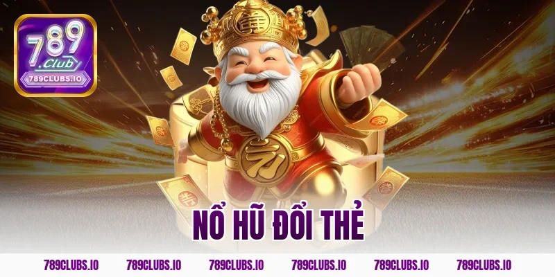 Tham gia chơi nổ hũ đổi thẻ siêu tốc tại cổng game 789CLUB